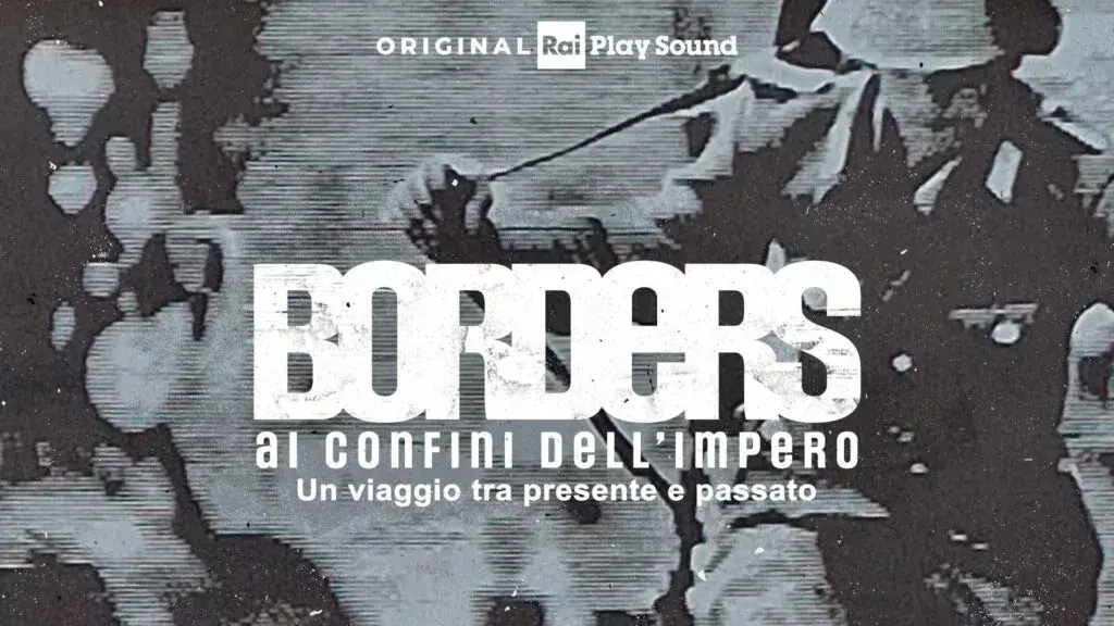 Il nuovo podcast Original RaiPlay Sound Borders, ai confini dell’Impero
